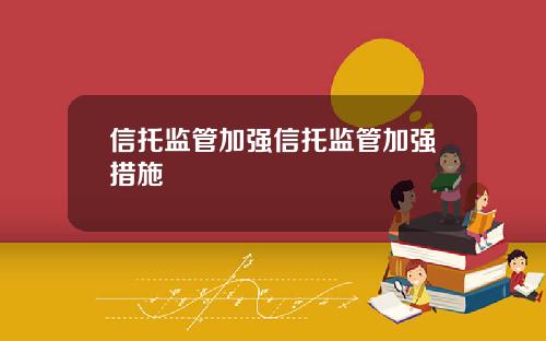 信托监管加强信托监管加强措施