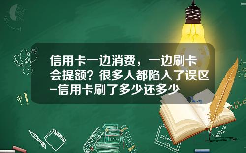 信用卡一边消费，一边刷卡会提额？很多人都陷入了误区-信用卡刷了多少还多少