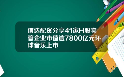 信达配资分享41家H股物管企业市值逾7800亿元环球音乐上市