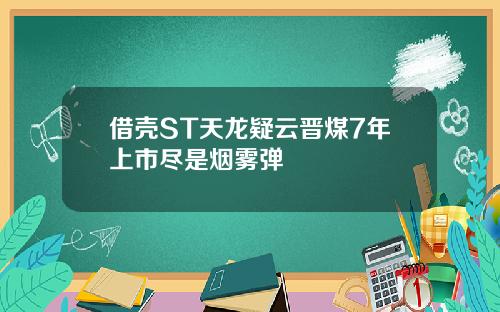 借壳ST天龙疑云晋煤7年上市尽是烟雾弹