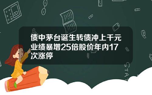 债中茅台诞生转债冲上千元业绩暴增25倍股价年内17次涨停