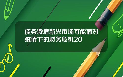 债务激增新兴市场可能面对疫情下的财务危机20