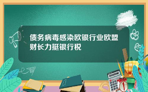 债务病毒感染欧银行业欧盟财长力挺银行税