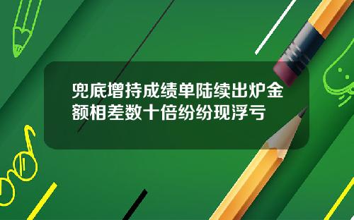 兜底增持成绩单陆续出炉金额相差数十倍纷纷现浮亏