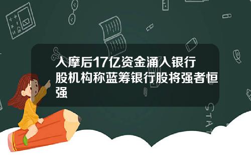 入摩后17亿资金涌入银行股机构称蓝筹银行股将强者恒强