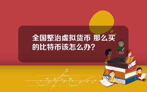 全国整治虚拟货币 那么买的比特币该怎么办？