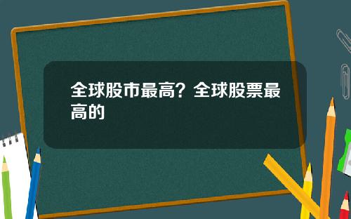 全球股市最高？全球股票最高的