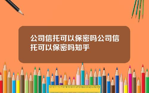 公司信托可以保密吗公司信托可以保密吗知乎