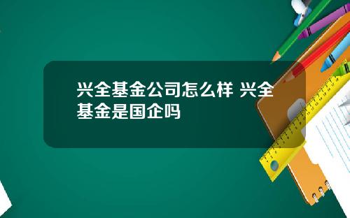 兴全基金公司怎么样 兴全基金是国企吗