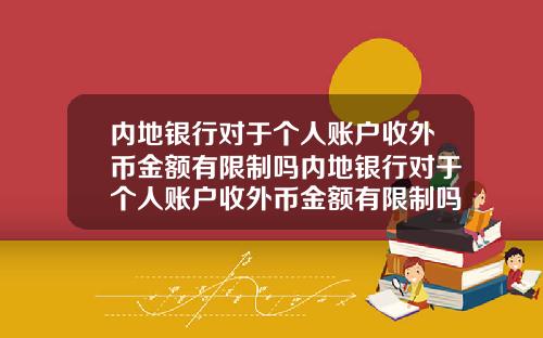 内地银行对于个人账户收外币金额有限制吗内地银行对于个人账户收外币金额有限制吗知乎