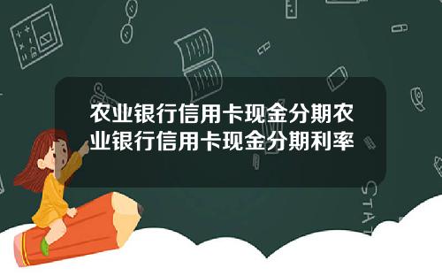 农业银行信用卡现金分期农业银行信用卡现金分期利率