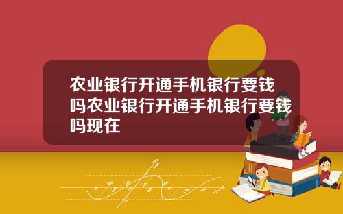 农业银行开通手机银行要钱吗农业银行开通手机银行要钱吗现在