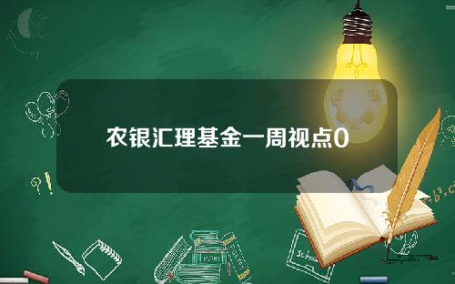 农银汇理基金一周视点0