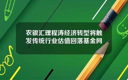 农银汇理程涛经济转型将触发传统行业估值回落基金网