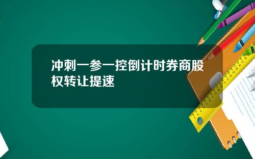 冲刺一参一控倒计时券商股权转让提速