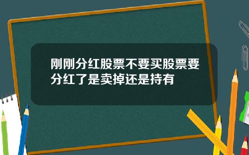 刚刚分红股票不要买股票要分红了是卖掉还是持有