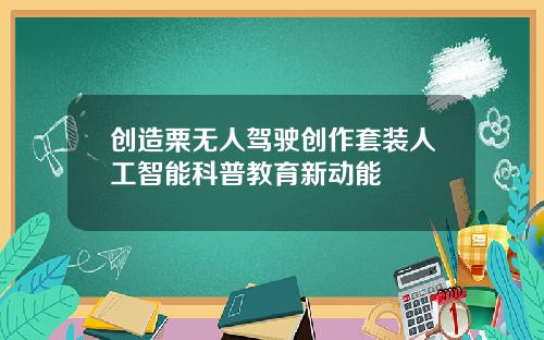 创造栗无人驾驶创作套装人工智能科普教育新动能