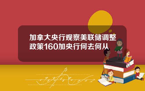 加拿大央行观察美联储调整政策160加央行何去何从