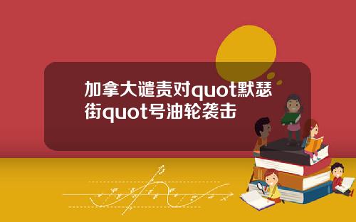 加拿大谴责对quot默瑟街quot号油轮袭击