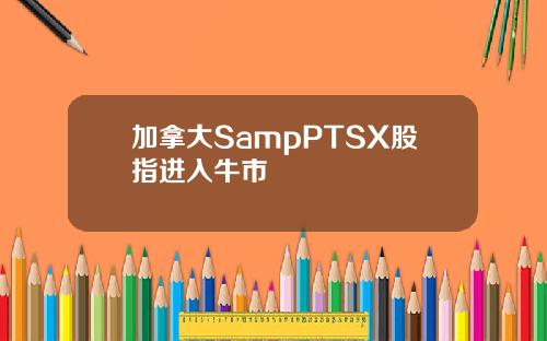 加拿大SampPTSX股指进入牛市