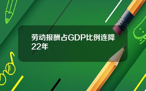 劳动报酬占GDP比例连降22年