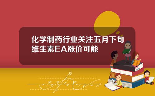 化学制药行业关注五月下旬维生素EA涨价可能