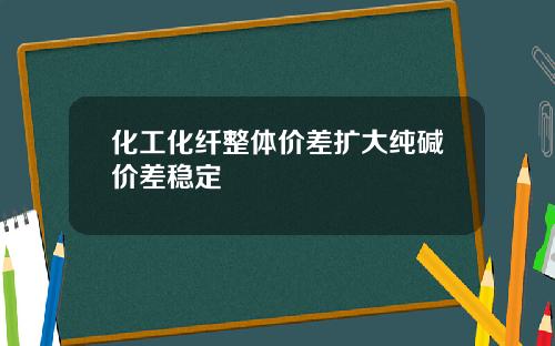 化工化纤整体价差扩大纯碱价差稳定