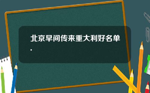 北京早间传来重大利好名单.