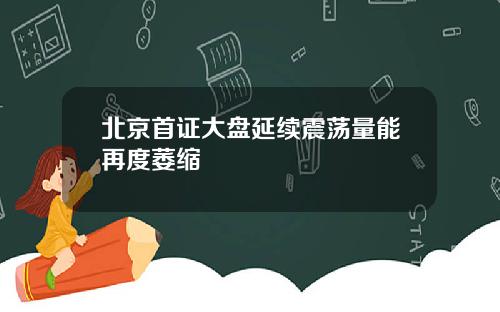 北京首证大盘延续震荡量能再度萎缩