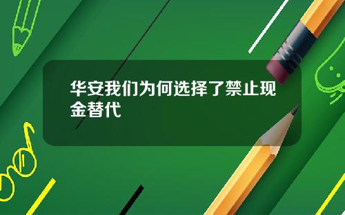 华安我们为何选择了禁止现金替代