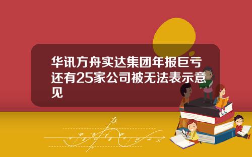 华讯方舟实达集团年报巨亏还有25家公司被无法表示意见