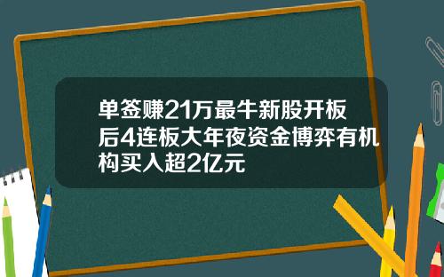 单签赚21万最牛新股开板后4连板大年夜资金博弈有机构买入超2亿元