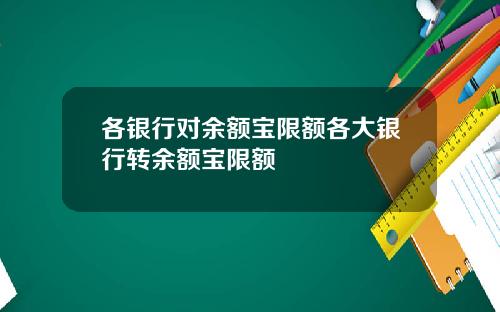 各银行对余额宝限额各大银行转余额宝限额