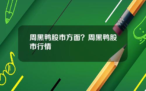 周黑鸭股市方面？周黑鸭股市行情