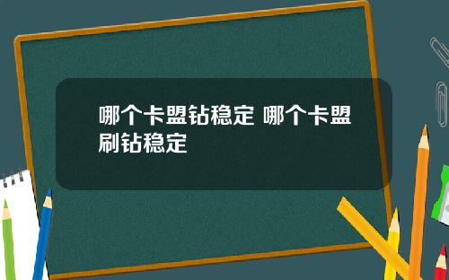 哪个卡盟钻稳定 哪个卡盟刷钻稳定