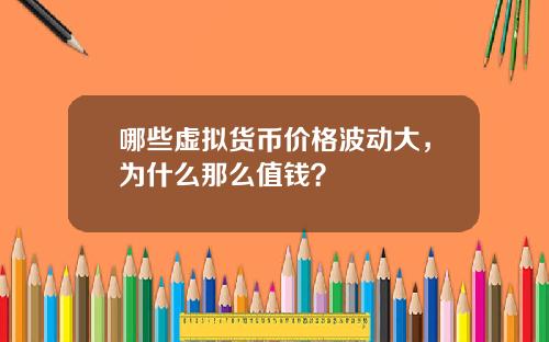 哪些虚拟货币价格波动大，为什么那么值钱？