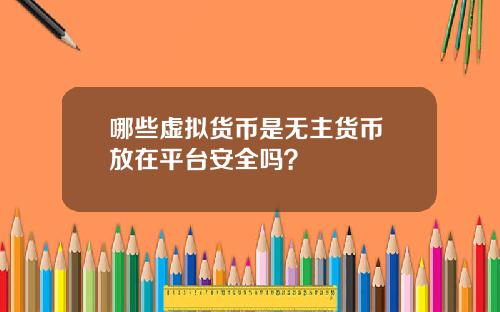 哪些虚拟货币是无主货币 放在平台安全吗？