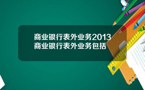 商业银行表外业务2013商业银行表外业务包括