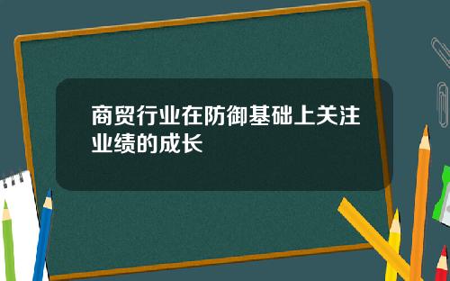 商贸行业在防御基础上关注业绩的成长