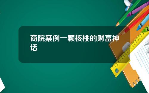 商院案例一颗核桃的财富神话