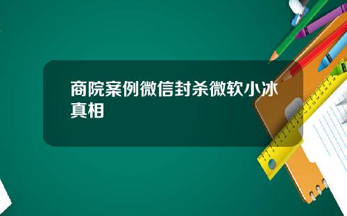 商院案例微信封杀微软小冰真相