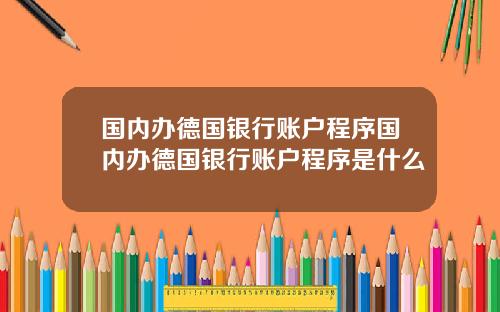 国内办德国银行账户程序国内办德国银行账户程序是什么