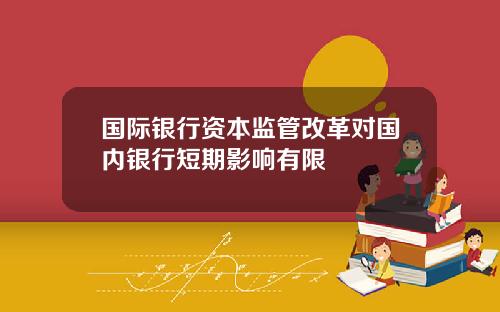 国际银行资本监管改革对国内银行短期影响有限