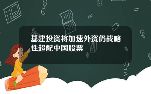 基建投资将加速外资仍战略性超配中国股票