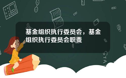 基金组织执行委员会，基金组织执行委员会职责