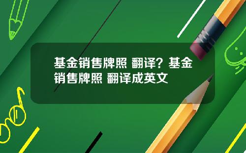 基金销售牌照 翻译？基金销售牌照 翻译成英文