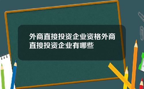 外商直接投资企业资格外商直接投资企业有哪些