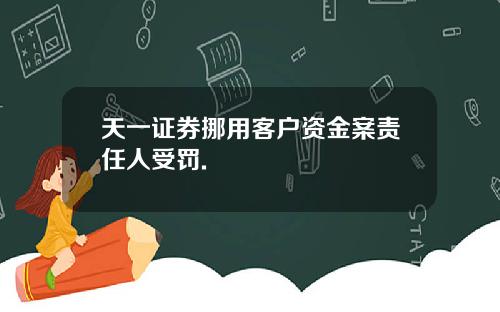 天一证券挪用客户资金案责任人受罚.