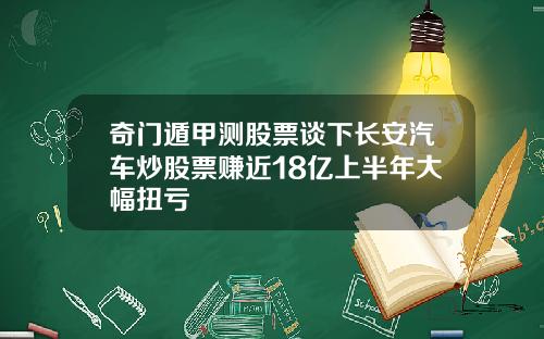 奇门遁甲测股票谈下长安汽车炒股票赚近18亿上半年大幅扭亏