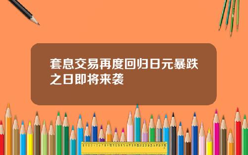 套息交易再度回归日元暴跌之日即将来袭